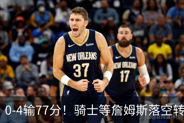0-4输77分！骑士等詹姆斯落空转追库明加未果，280万签西甲MVP是捡漏还是将就？